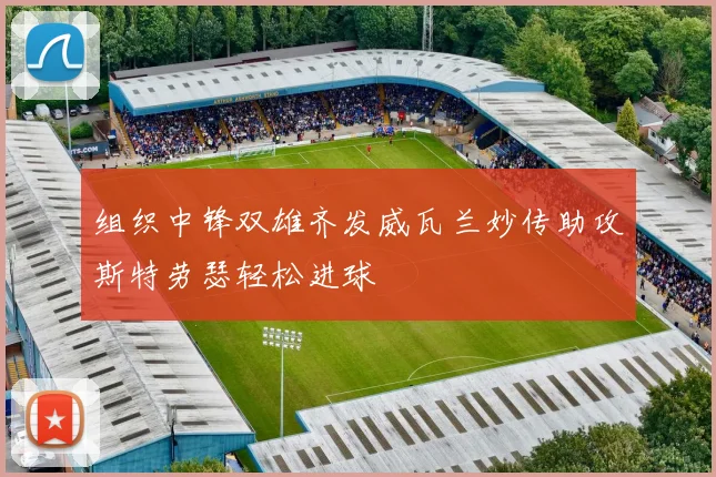 组织中锋双雄齐发威瓦兰妙传助攻斯特劳瑟轻松进球