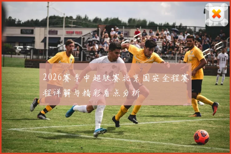 2026赛季中超联赛北京国安全程赛程详解与精彩看点分析