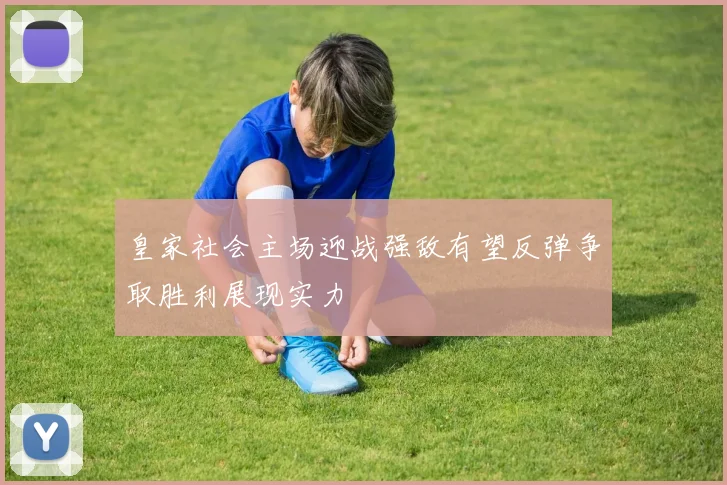 皇家社会主场迎战强敌有望反弹争取胜利展现实力
