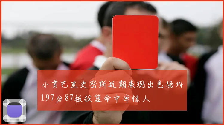 小贾巴里史密斯近期表现出色场均197分87板投篮命中率惊人