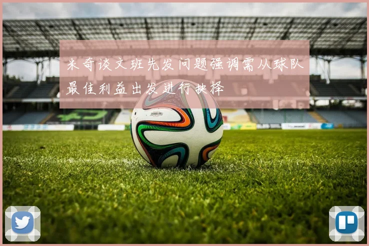 米奇谈文班先发问题强调需从球队最佳利益出发进行抉择