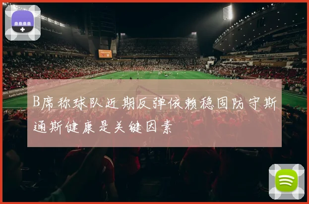 B席称球队近期反弹依赖稳固防守斯通斯健康是关键因素