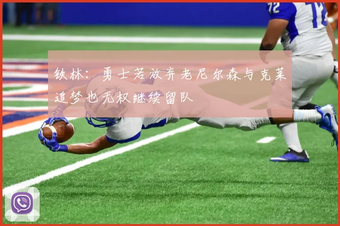 铁林：勇士若放弃老尼尔森与克莱追梦也无权继续留队