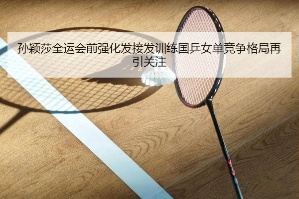 孙颖莎全运会前强化发接发训练国乒女单竞争格局再引关注 - hth